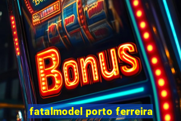 fatalmodel porto ferreira